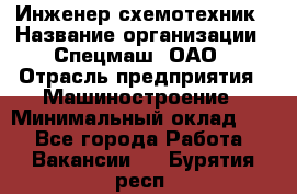 Инженер-схемотехник › Название организации ­ Спецмаш, ОАО › Отрасль предприятия ­ Машиностроение › Минимальный оклад ­ 1 - Все города Работа » Вакансии   . Бурятия респ.